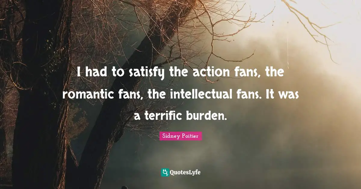 I had to satisfy the action fans, the romantic fans, the intellectual fans. It was a terrific burden.