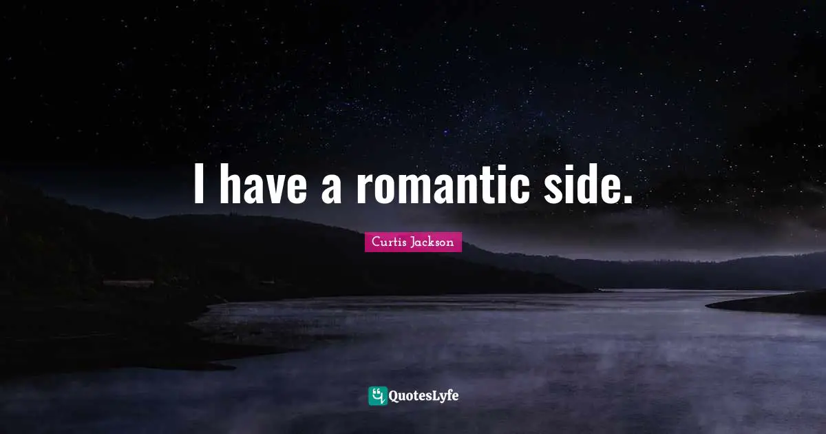 I have a romantic side.