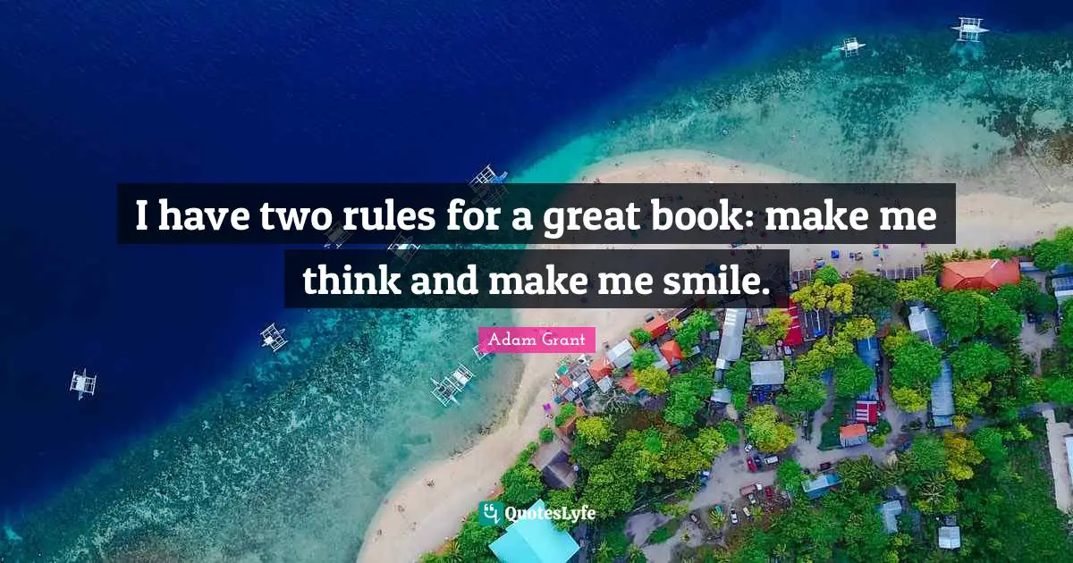Adam Grant Quotes: "I have two rules for a great book: make me think and make me smile."