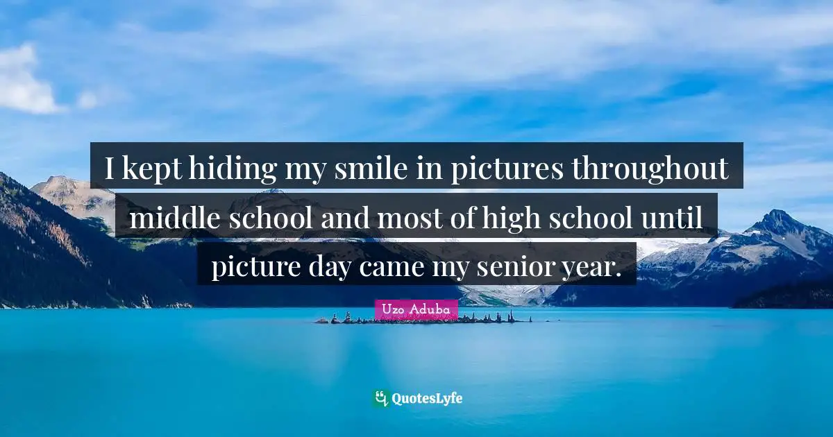 I kept hiding my smile in pictures throughout middle school and most of high school until picture day came my senior year.
