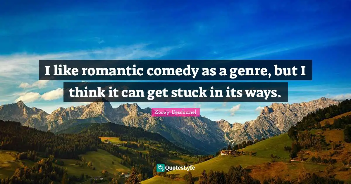 I like romantic comedy as a genre, but I think it can get stuck in its ways.