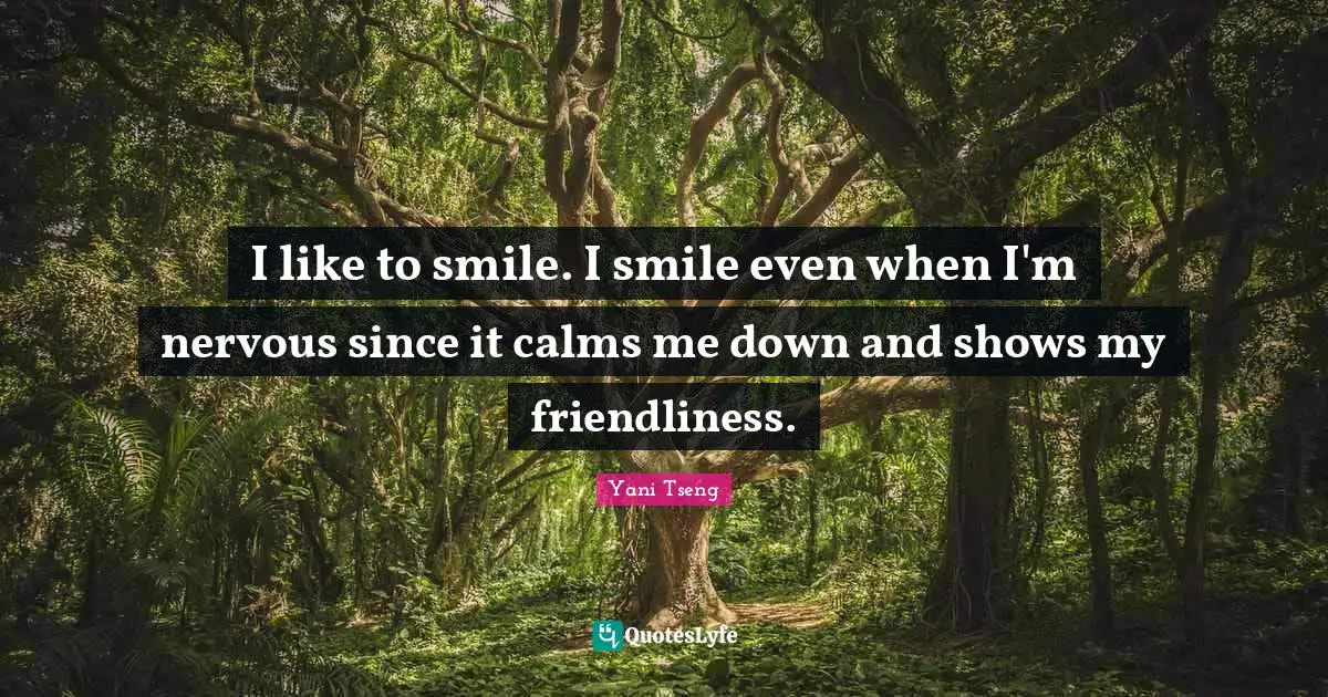 I like to smile. I smile even when I'm nervous since it calms me down and shows my friendliness.