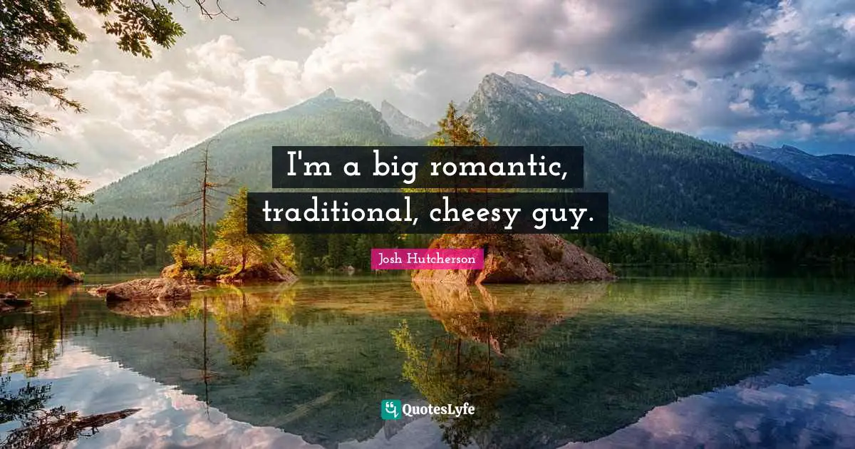 Josh Hutcherson Quotes: "I'm a big romantic, traditional, cheesy guy."