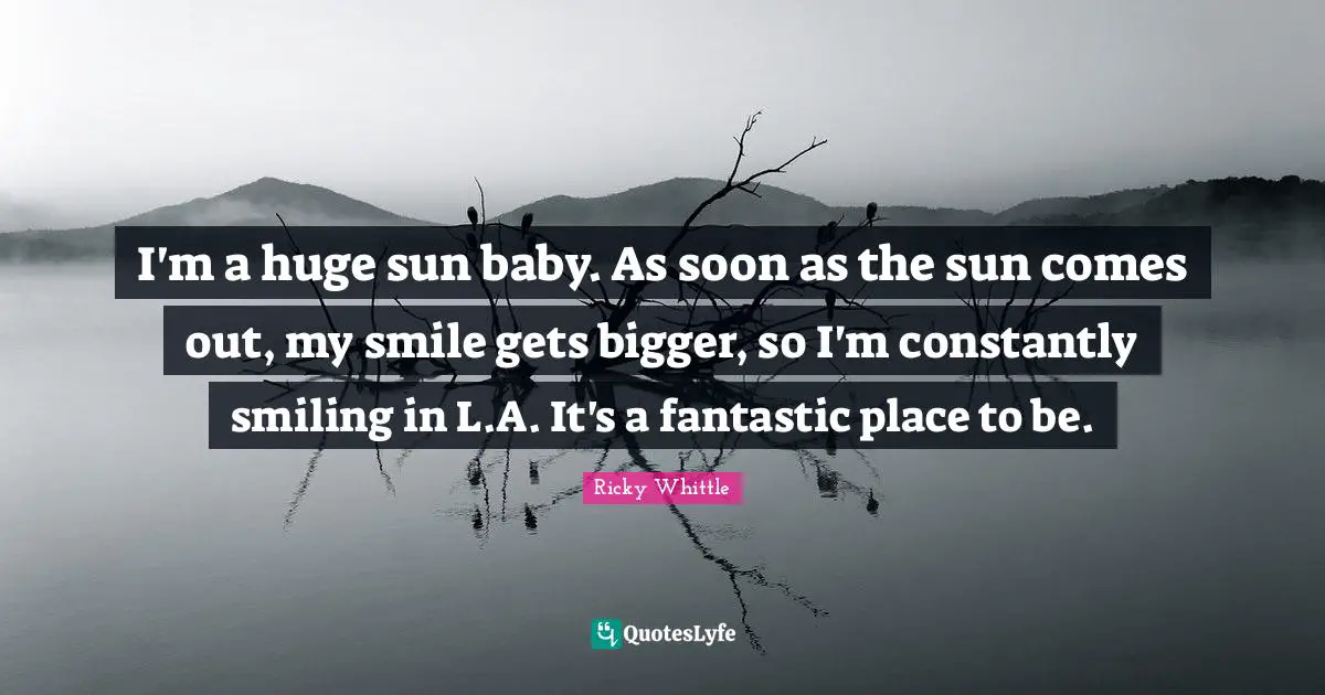 Smiling Quotes: "I'm a huge sun baby. As soon as the sun comes out, my smile gets bigger, so I'm constantly smiling in L.A. It's a fantastic place to be."