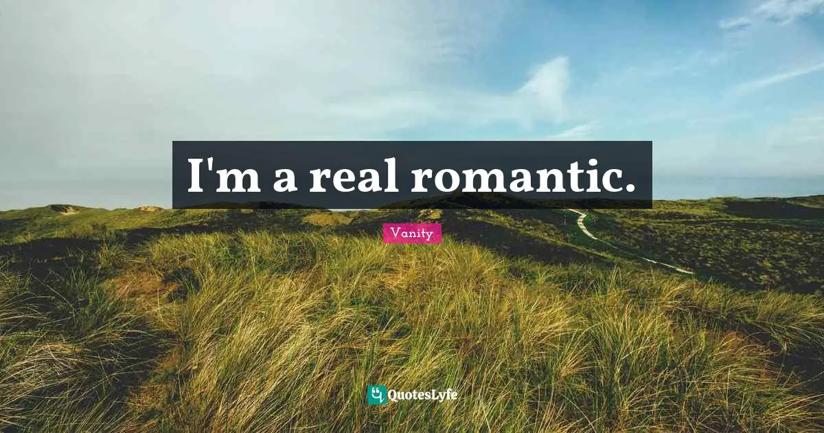 I'm a real romantic.