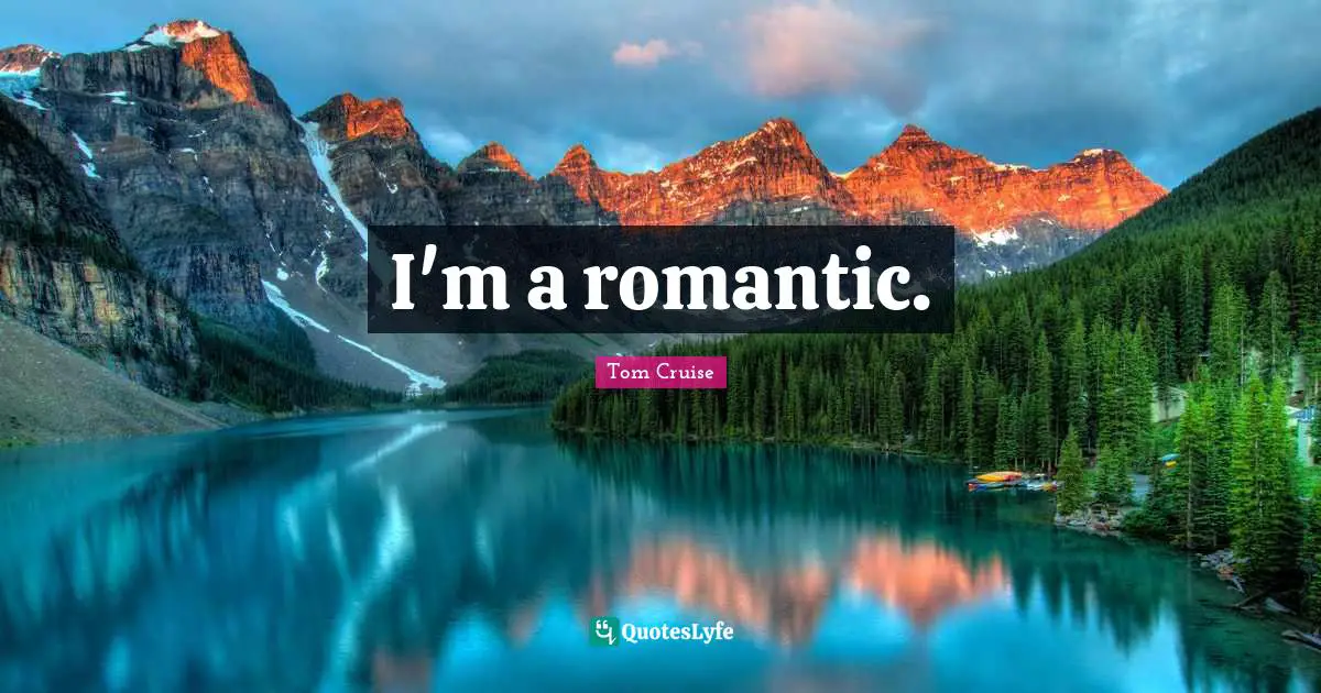 I'm a romantic.
