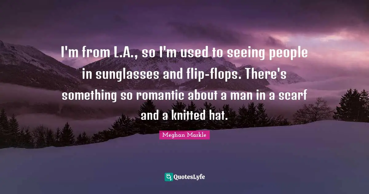 I'm from L.A., so I'm used to seeing people in sunglasses and flip-flops. There's something so romantic about a man in a scarf and a knitted hat.