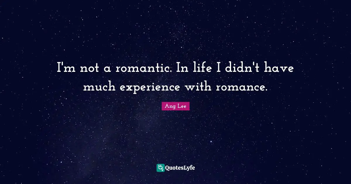 Ang Lee Quotes: "I'm not a romantic. In life I didn't have much experience with romance."