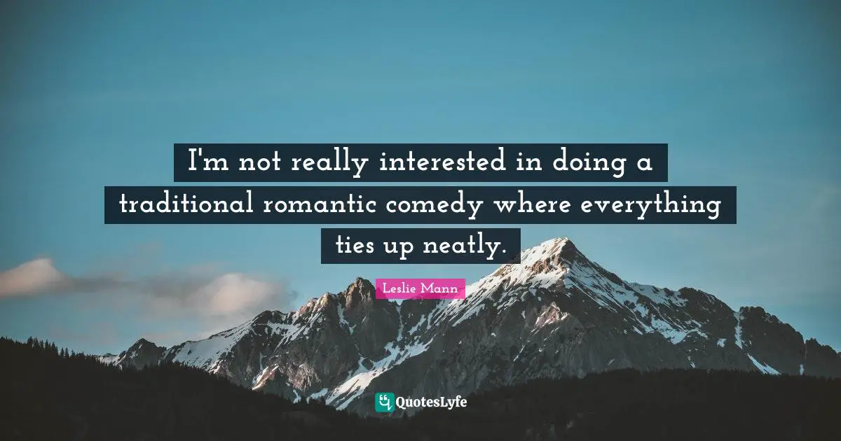 I'm not really interested in doing a traditional romantic comedy where everything ties up neatly.