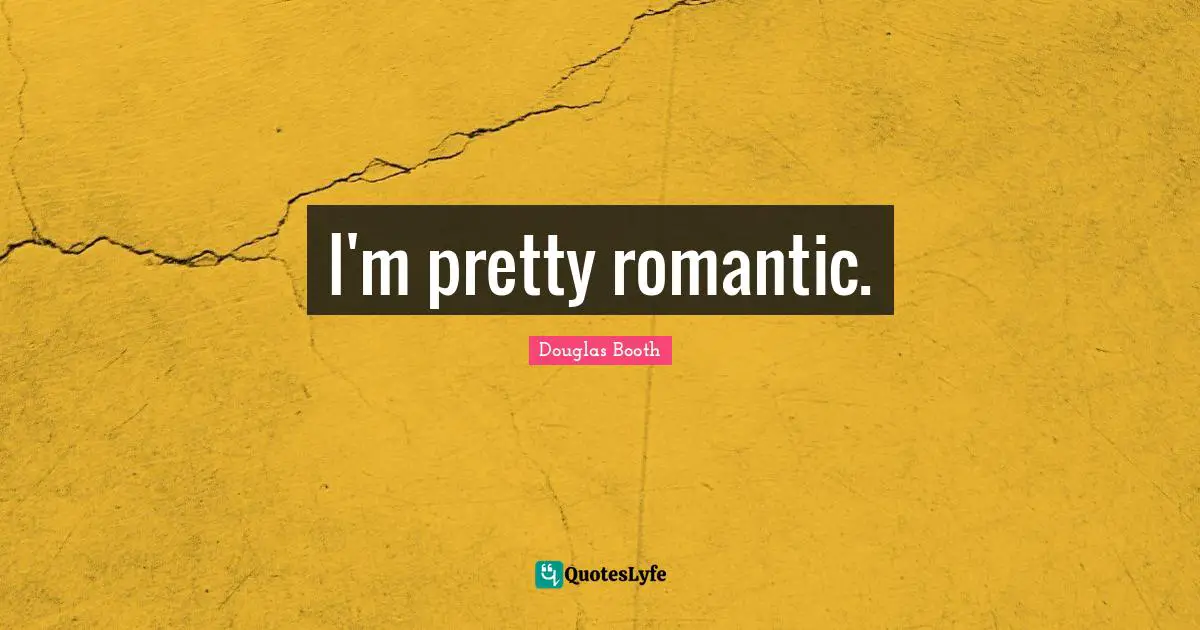 I'm pretty romantic.