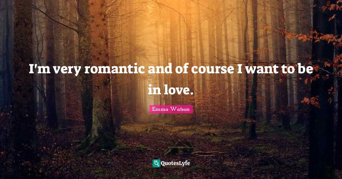 I'm very romantic and of course I want to be in love.