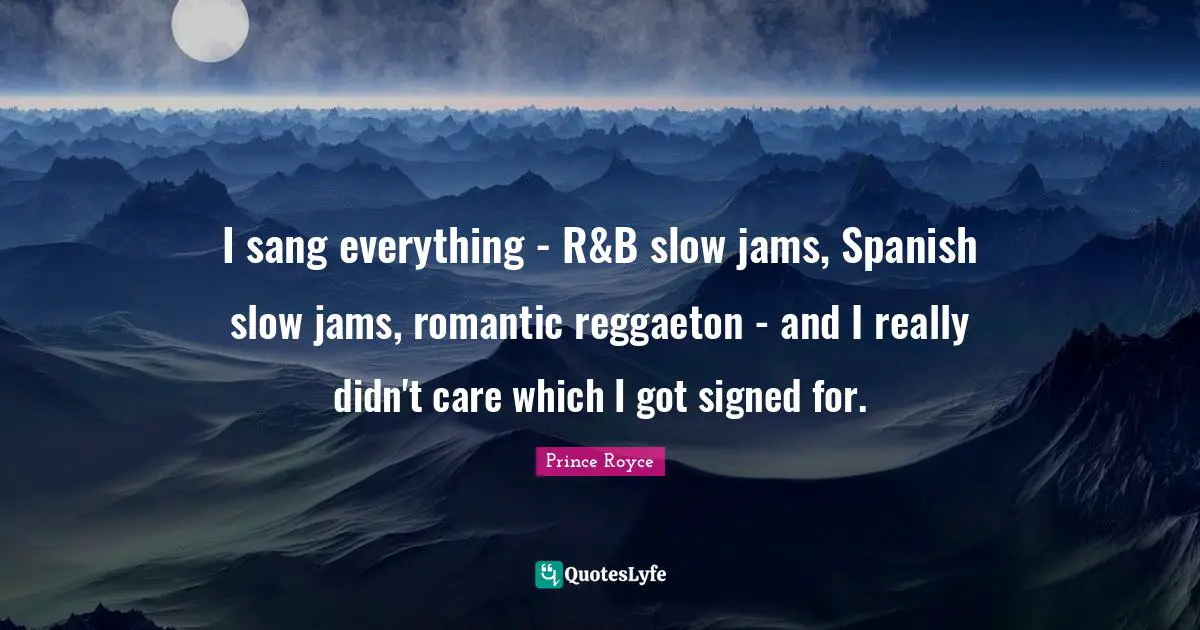 I sang everything - R&B slow jams, Spanish slow jams, romantic reggaeton - and I really didn't care which I got signed for.