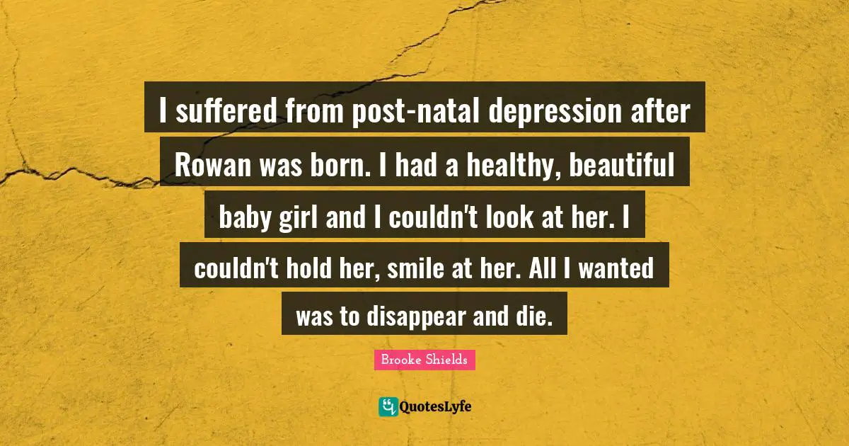 I suffered from post-natal depression after Rowan was born. I had a healthy, beautiful baby girl and I couldn't look at her. I couldn't hold her, smile at her. All I wanted was to disappear and die.