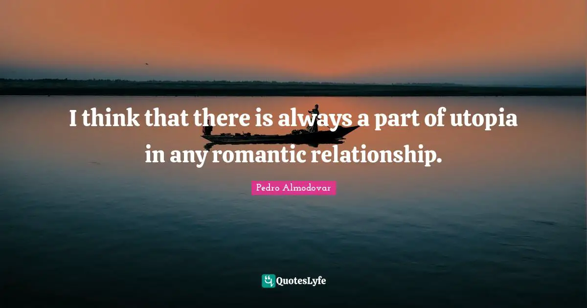 I think that there is always a part of utopia in any romantic relationship.