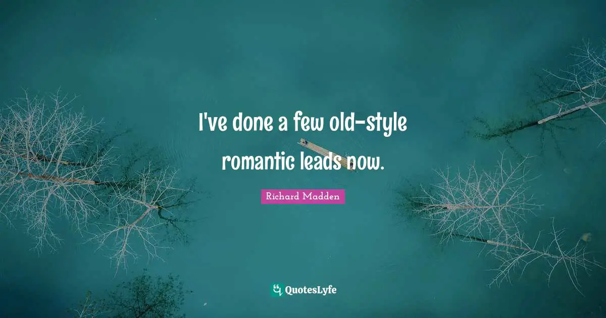 I've done a few old-style romantic leads now.