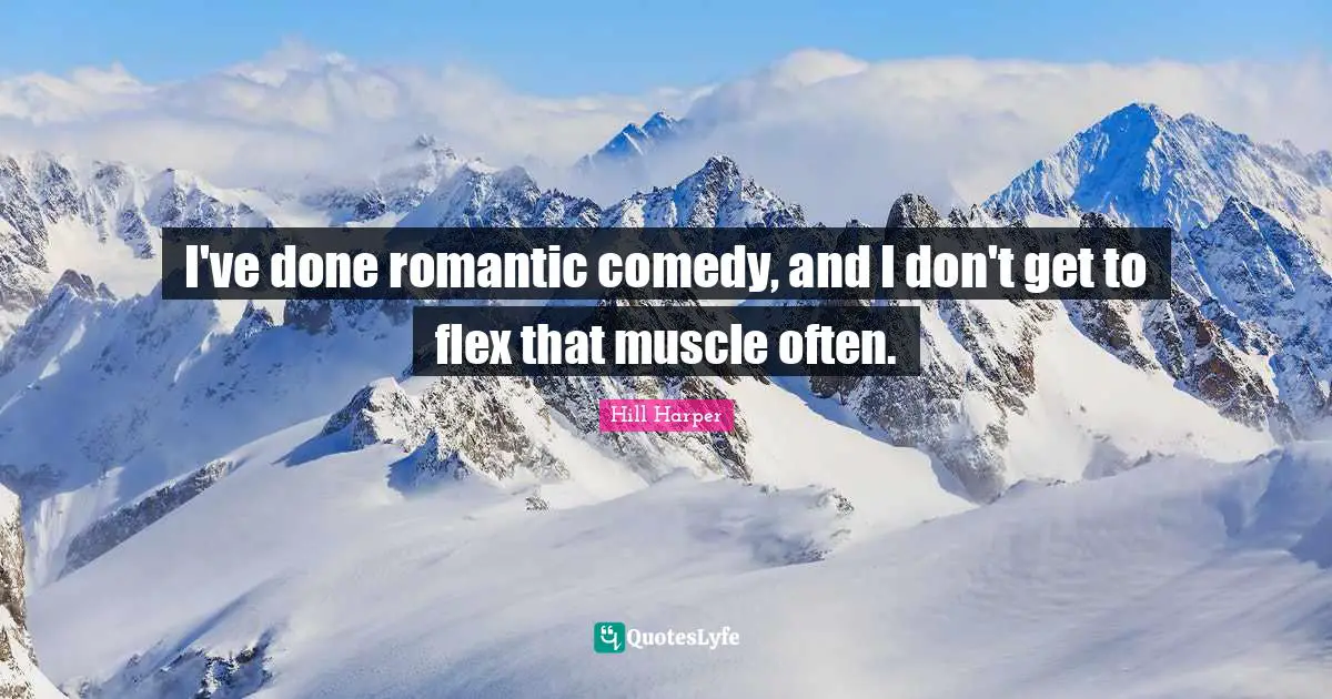 I've done romantic comedy, and I don't get to flex that muscle often.