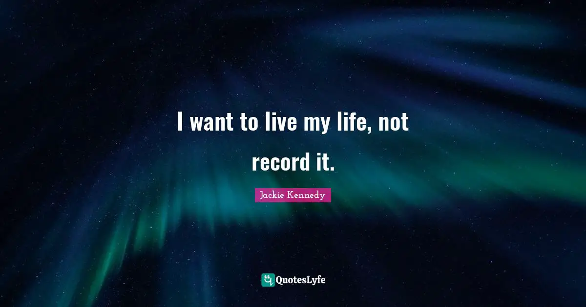 Jackie Kennedy Quotes: I want to live my life, not record it.