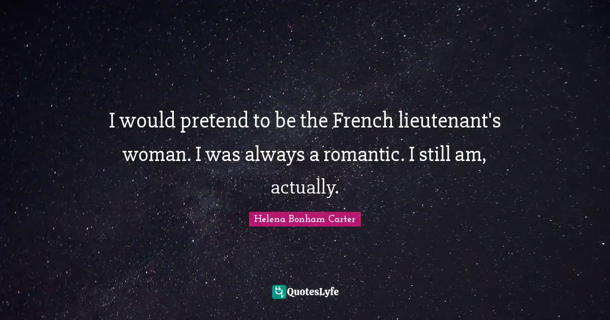 I would pretend to be the French lieutenant's woman. I was always a romantic. I still am, actually.