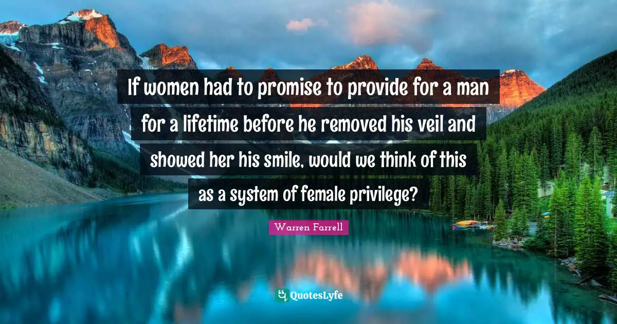 If women had to promise to provide for a man for a lifetime before he removed his veil and showed her his smile, would we think of this as a system of female privilege?
