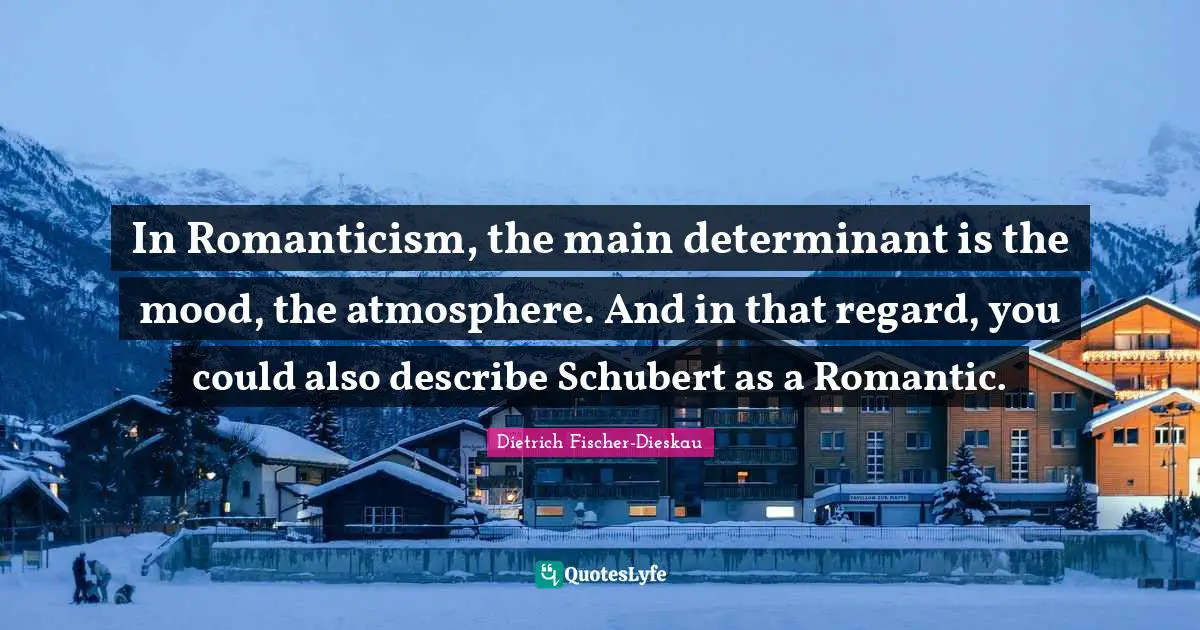 In Romanticism, the main determinant is the mood, the atmosphere. And in that regard, you could also describe Schubert as a Romantic.