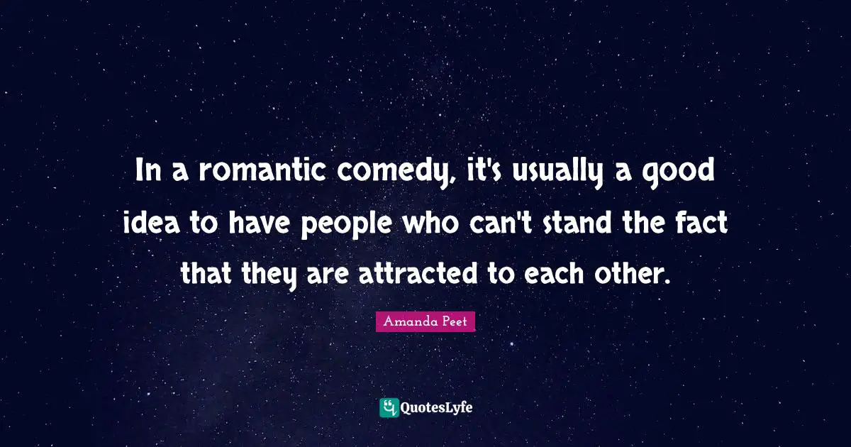 In a romantic comedy, it's usually a good idea to have people who can't stand the fact that they are attracted to each other.