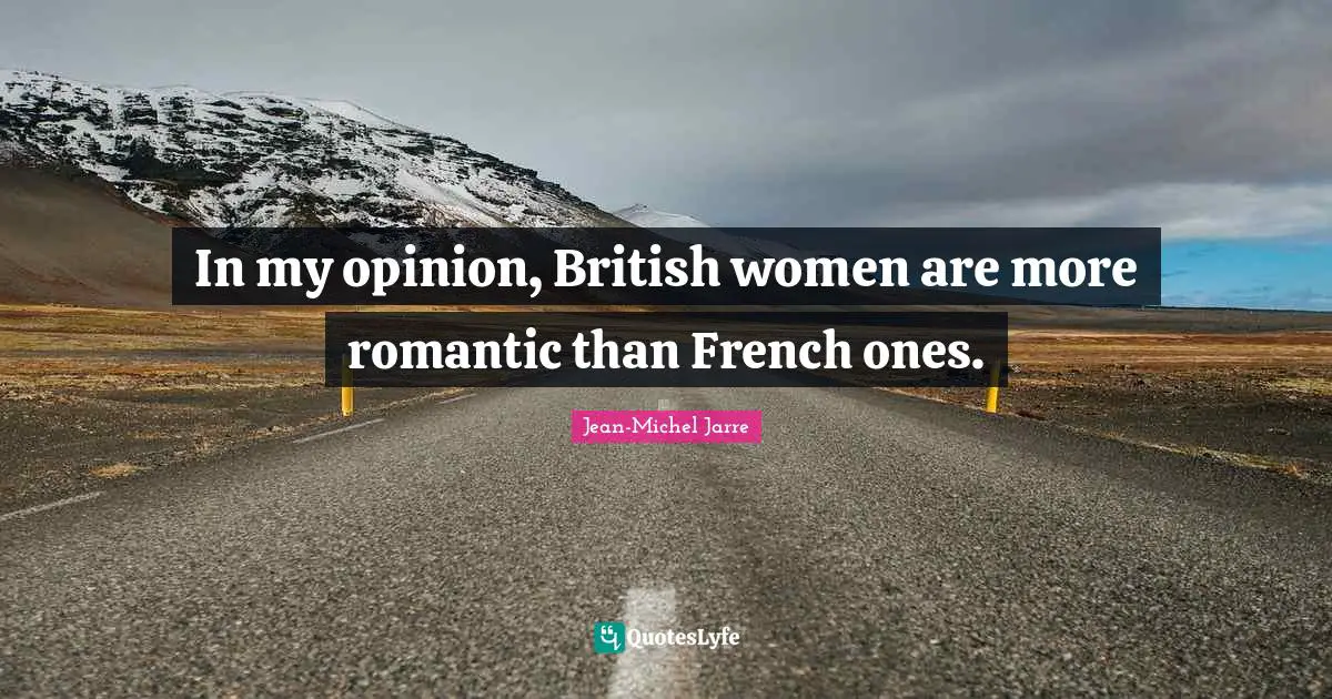 In my opinion, British women are more romantic than French ones.
