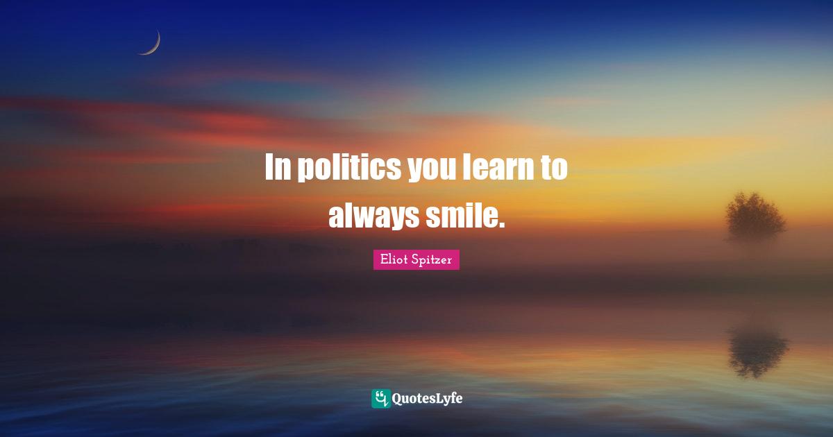In politics you learn to always smile.