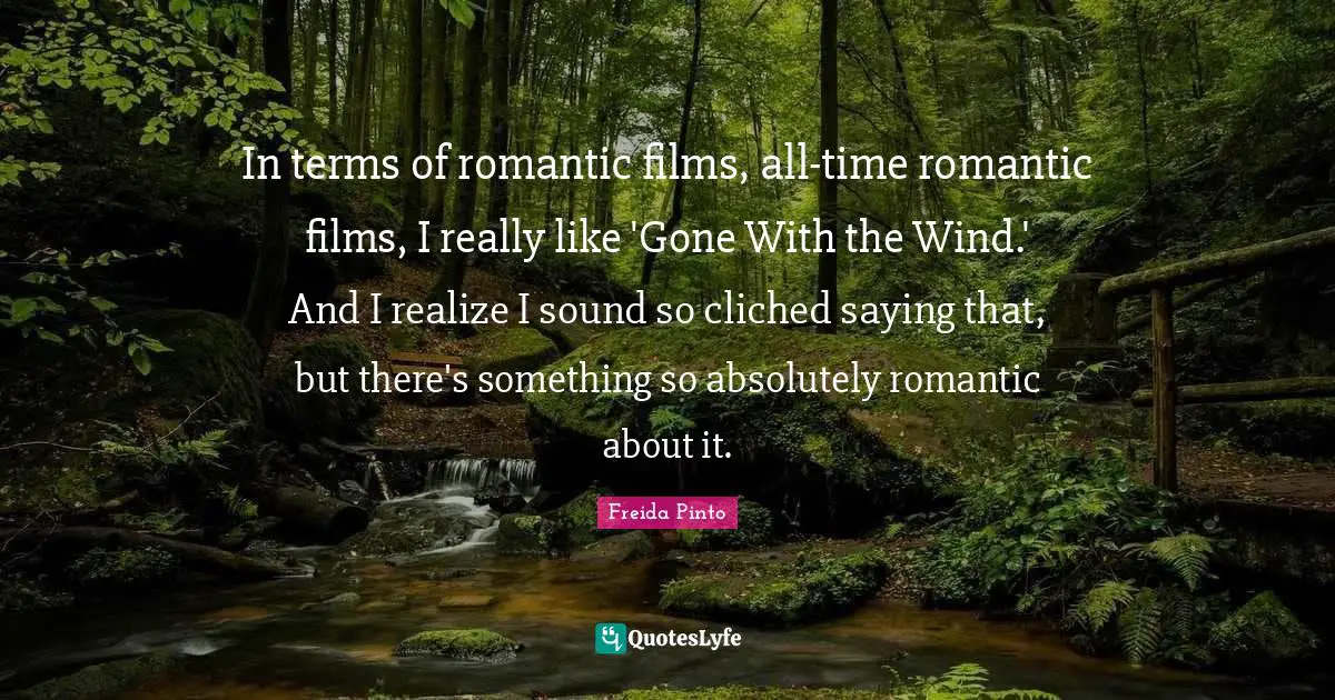 In terms of romantic films, all-time romantic films, I really like 'Gone With the Wind.' And I realize I sound so cliched saying that, but there's something so absolutely romantic about it.