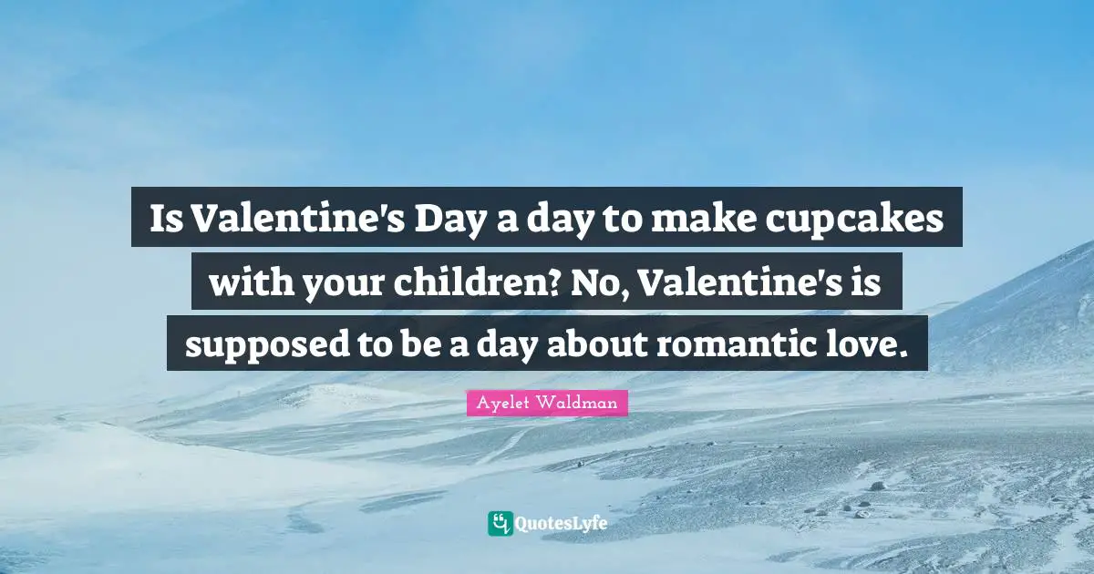 Is Valentine's Day a day to make cupcakes with your children? No, Valentine's is supposed to be a day about romantic love.