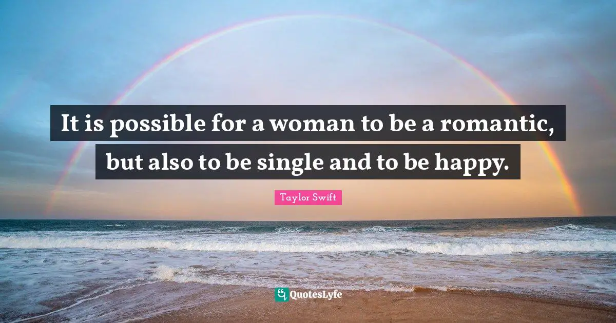 It is possible for a woman to be a romantic, but also to be single and to be happy.
