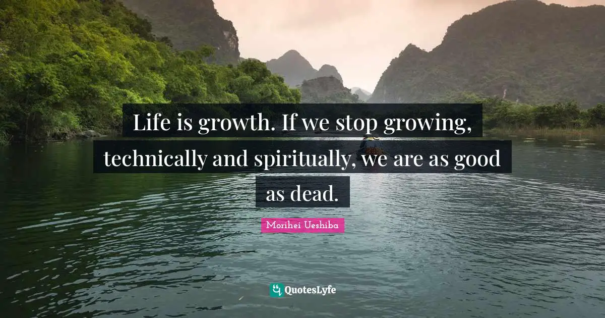 Growth Quotes: "Life is growth. If we stop growing, technically and spiritually, we are as good as dead."