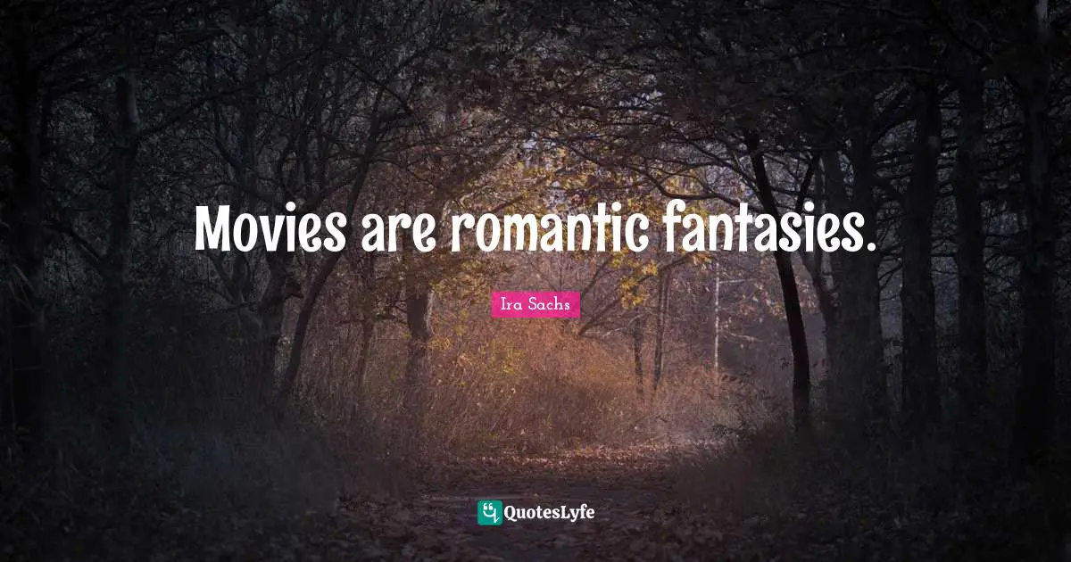 Movies are romantic fantasies.