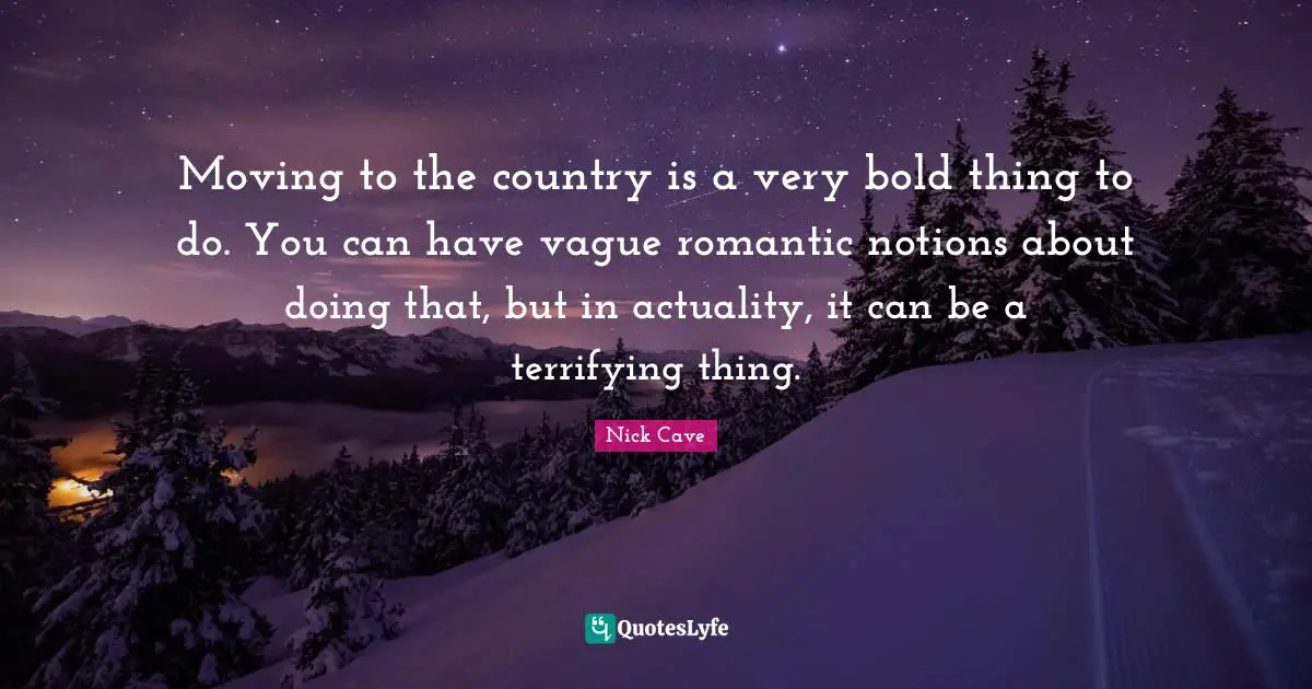 Moving to the country is a very bold thing to do. You can have vague romantic notions about doing that, but in actuality, it can be a terrifying thing.
