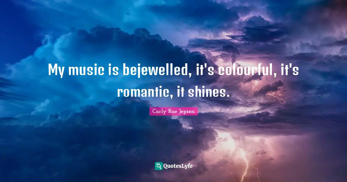 My music is bejewelled, it's colourful, it's romantic, it shines.