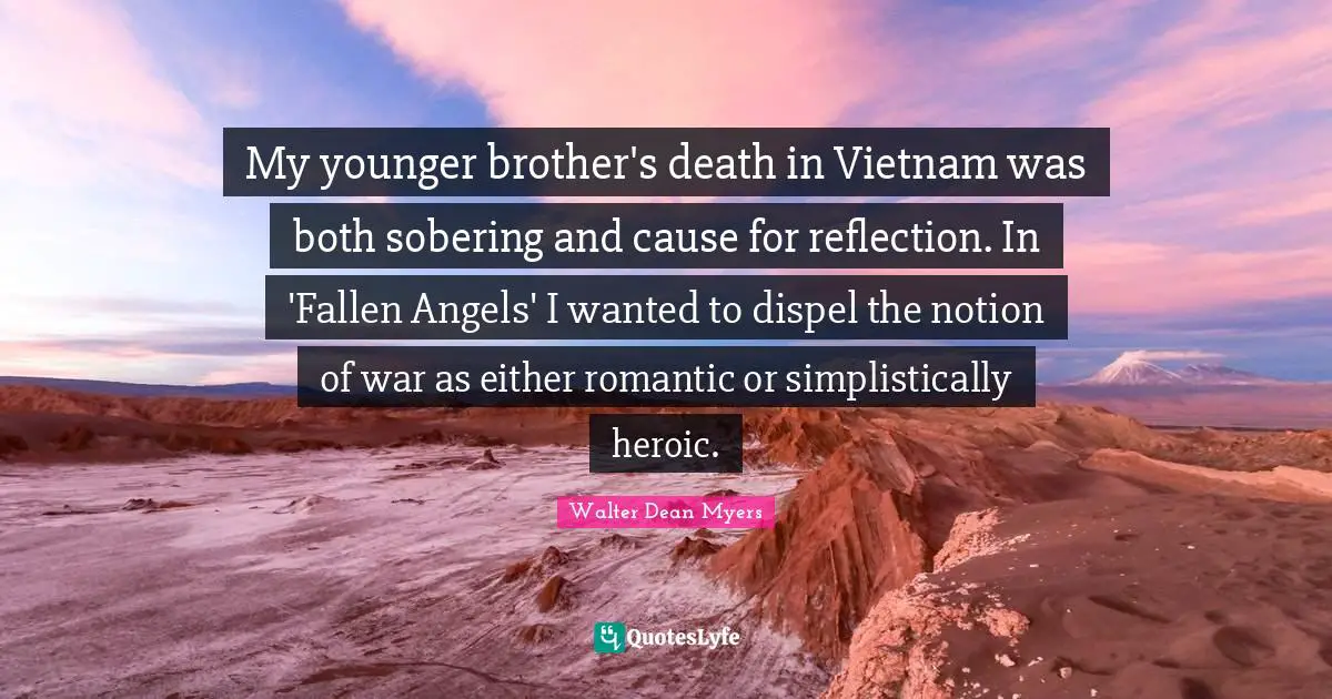My younger brother's death in Vietnam was both sobering and cause for reflection. In 'Fallen Angels' I wanted to dispel the notion of war as either romantic or simplistically heroic.