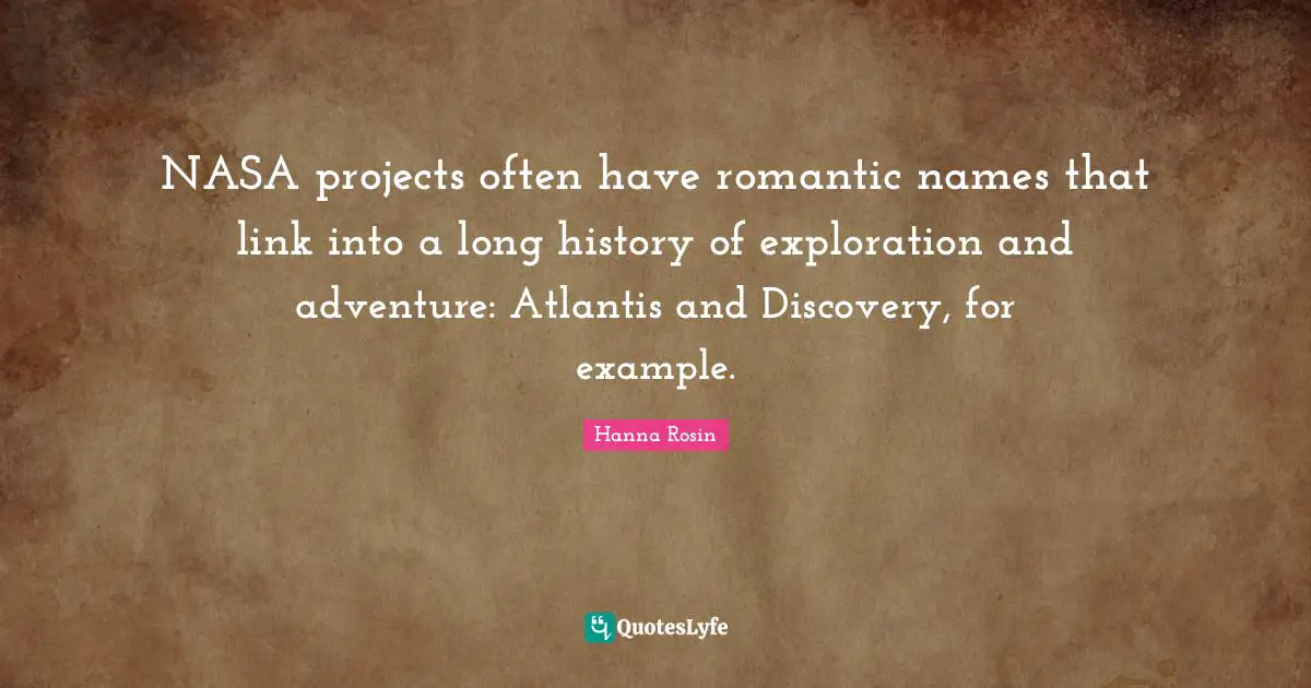 NASA projects often have romantic names that link into a long history of exploration and adventure: Atlantis and Discovery, for example.