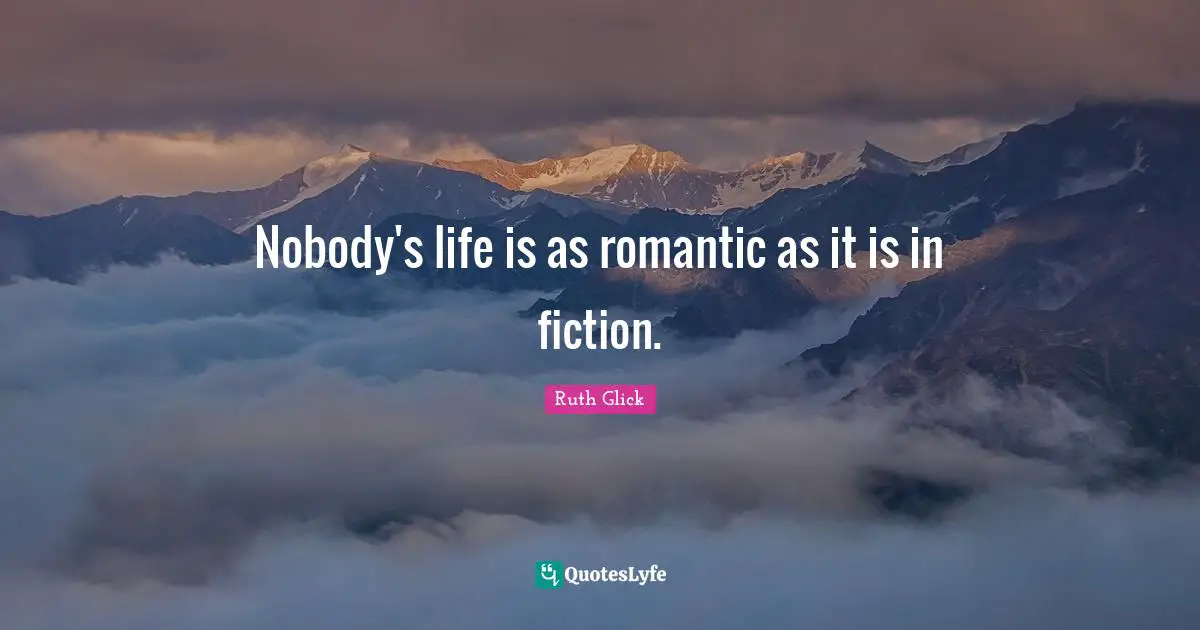 Nobody's life is as romantic as it is in fiction.