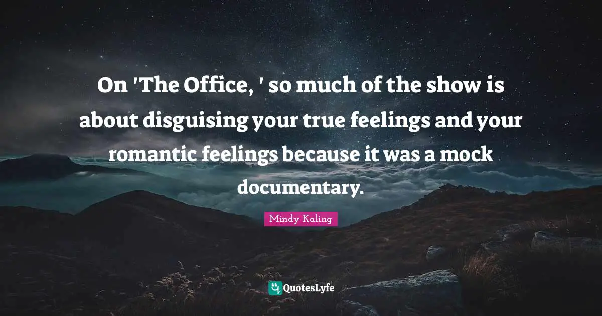 On 'The Office, ' so much of the show is about disguising your true feelings and your romantic feelings because it was a mock documentary.