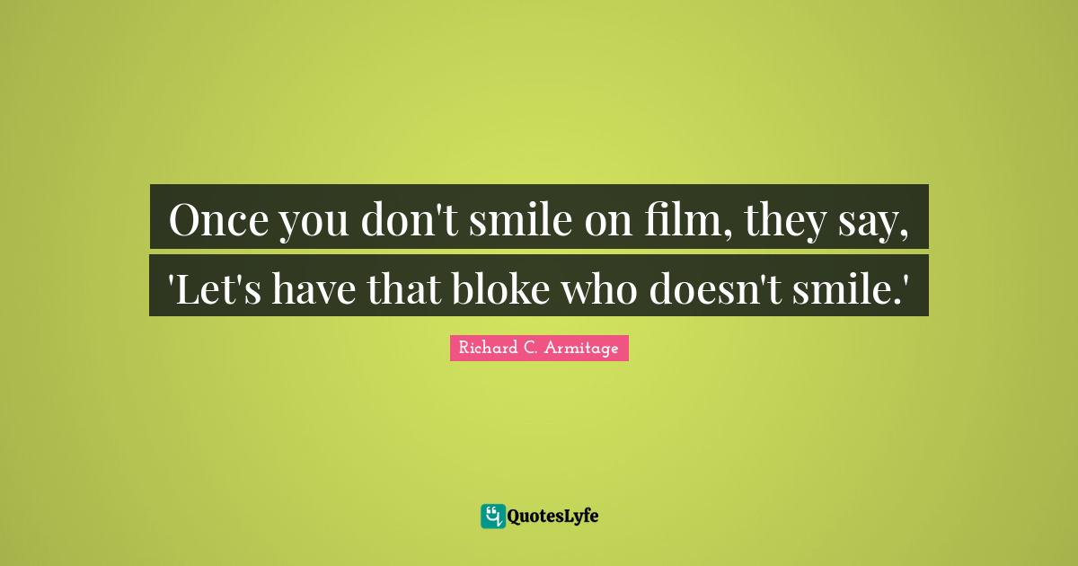 Once you don't smile on film, they say, 'Let's have that bloke who doesn't smile.'