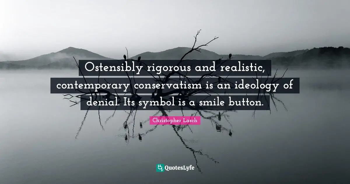 Christopher Lasch Quotes: "Ostensibly rigorous and realistic, contemporary conservatism is an ideology of denial. Its symbol is a smile button."