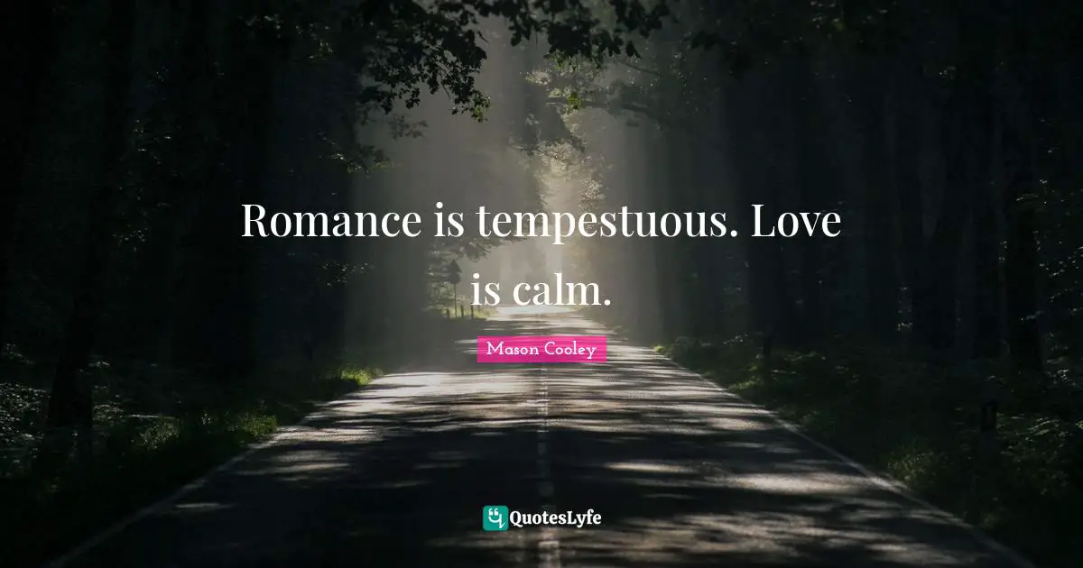 Romance is tempestuous. Love is calm.