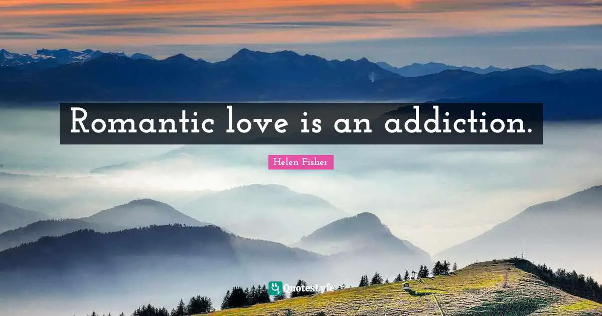 Helen Fisher Quotes: "Romantic love is an addiction."
