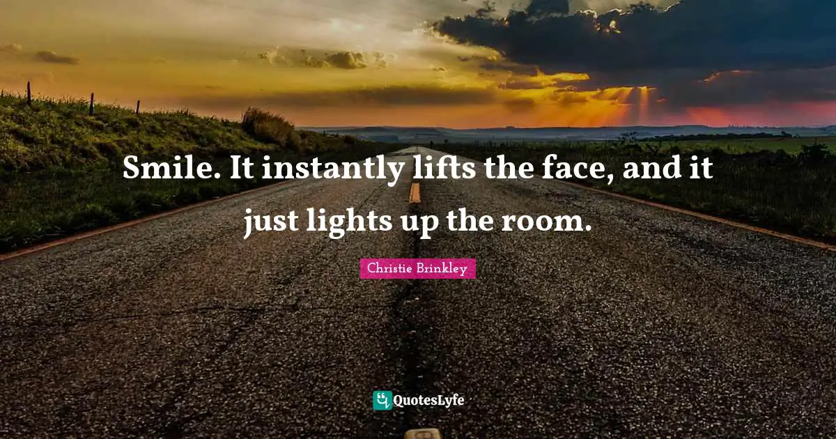 Smile. It instantly lifts the face, and it just lights up the room.