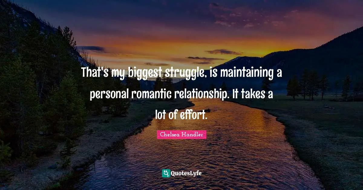 That's my biggest struggle, is maintaining a personal romantic relationship. It takes a lot of effort.