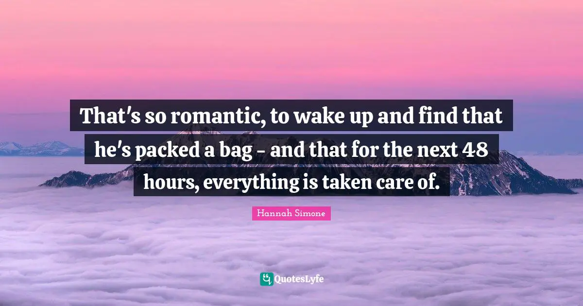 That's so romantic, to wake up and find that he's packed a bag - and that for the next 48 hours, everything is taken care of.