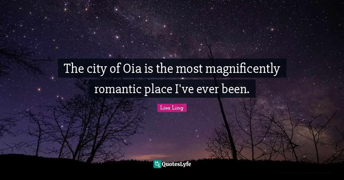 Lisa Ling Quotes: "The city of Oia is the most magnificently romantic place I've ever been."