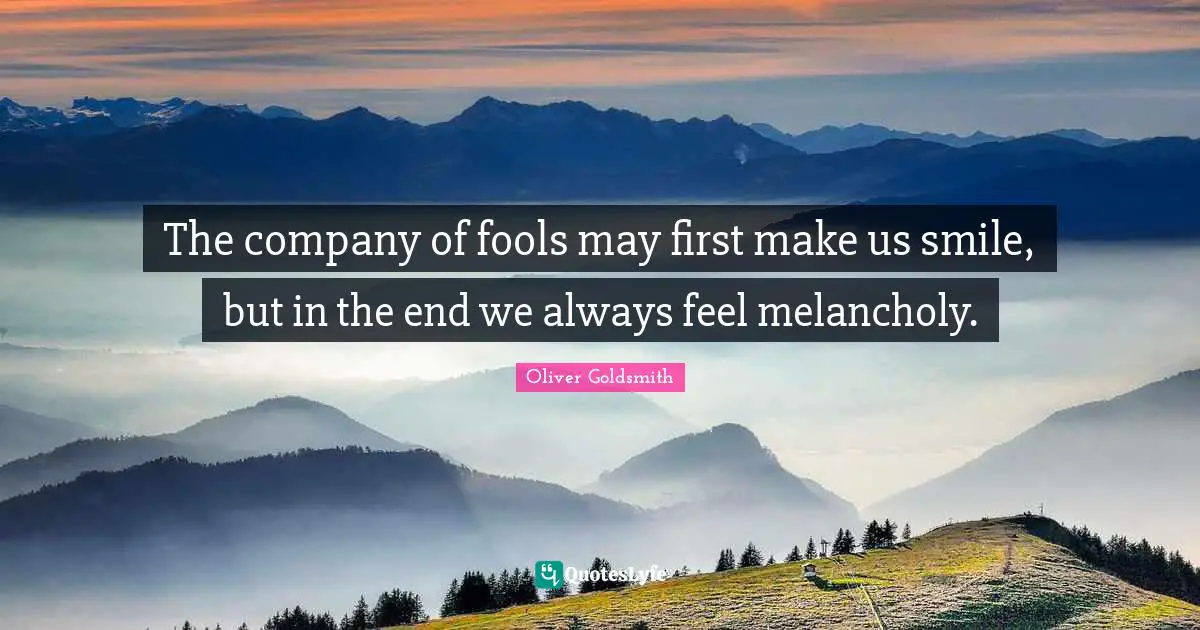 The company of fools may first make us smile, but in the end we always feel melancholy.