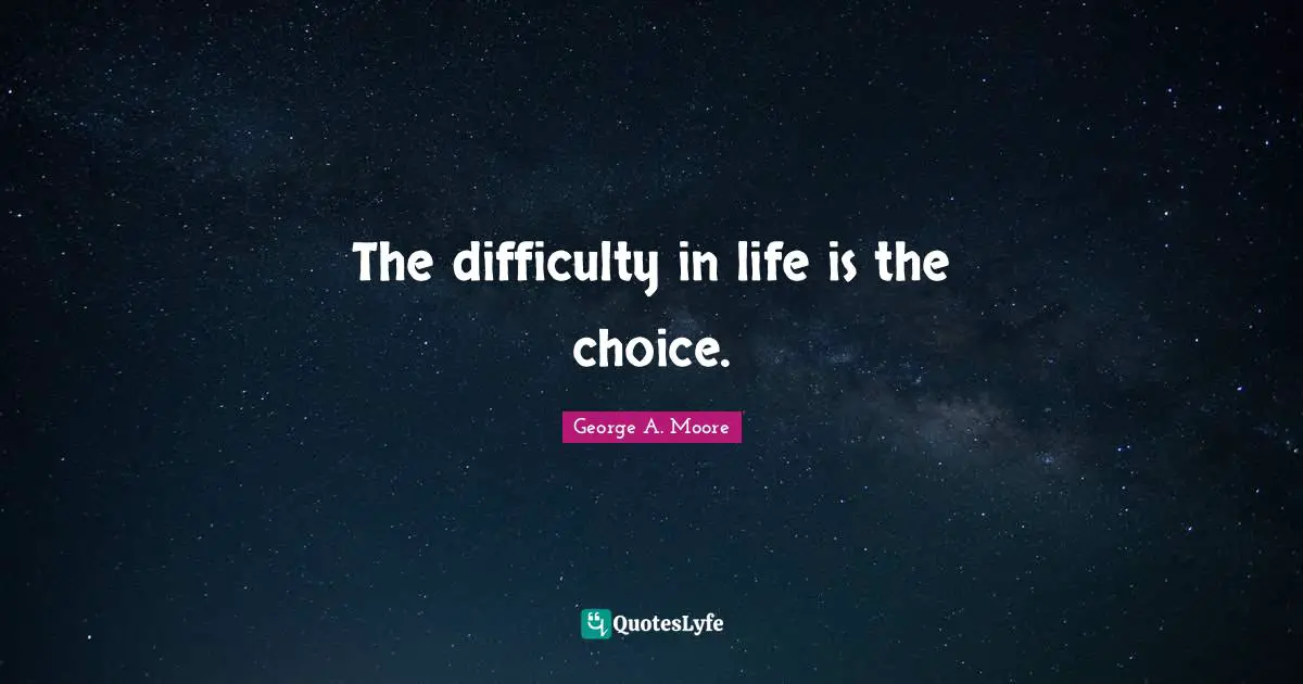 The difficulty in life is the choice.