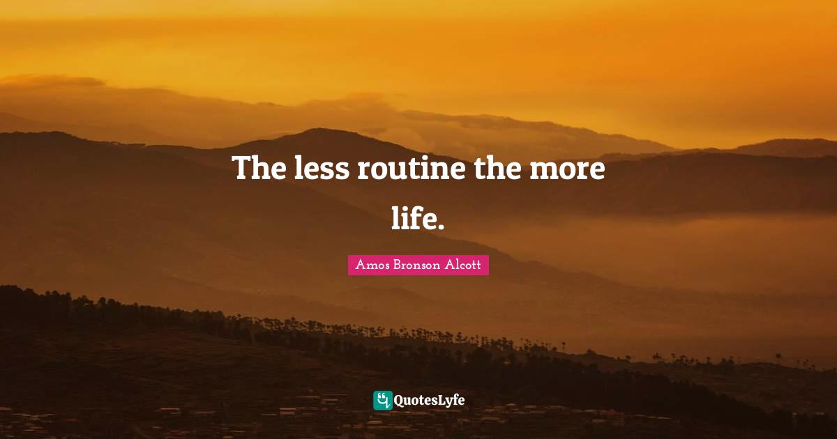 The less routine the more life.