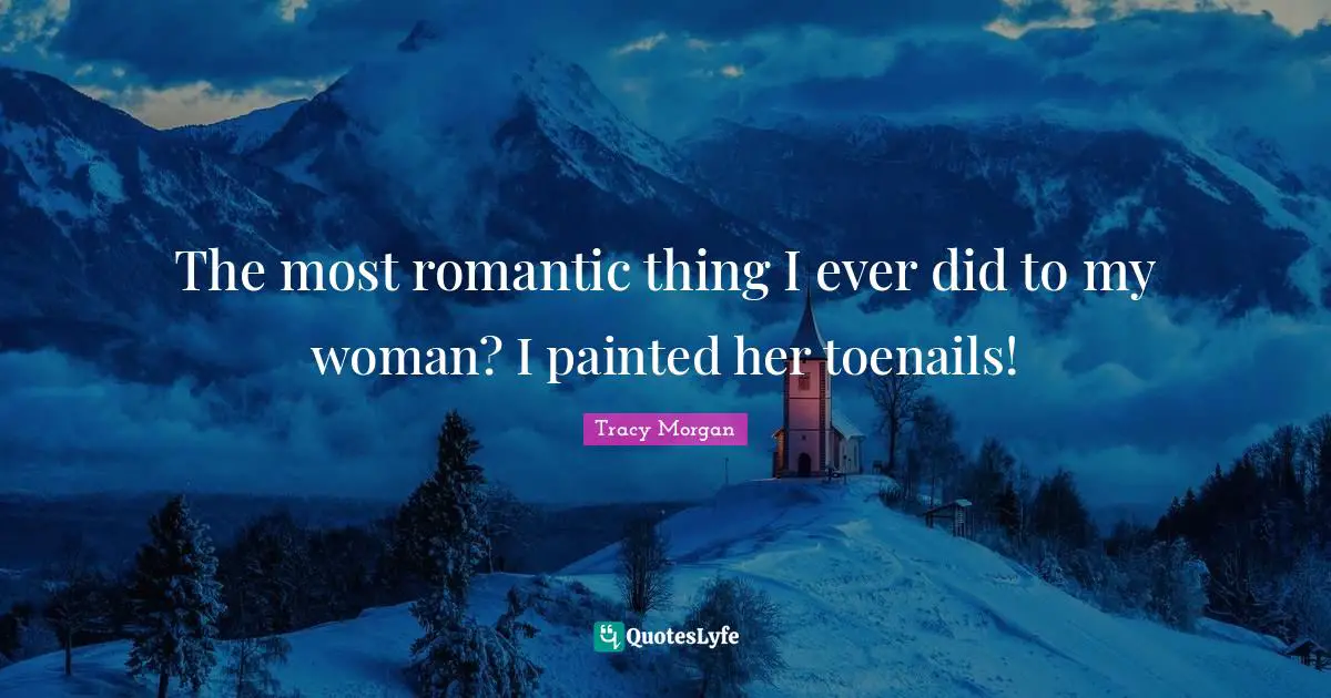 The most romantic thing I ever did to my woman? I painted her toenails!